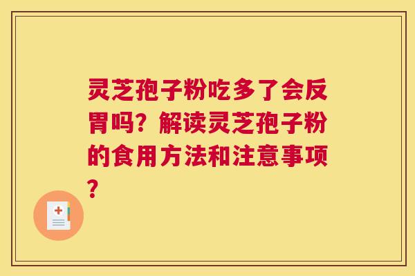 灵芝孢子粉吃多了会反胃吗?解读灵芝孢子粉的食用方法和注意事项? 灵芝孢子粉吃多了会反胃吗?解读灵芝孢子粉的食用方法和注意事项?