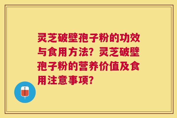 灵芝破壁孢子粉的功效与食用方法?灵芝破壁孢子粉的营养价值及食用注意事项? 灵芝破壁孢子粉的功效与食用方法?灵芝破壁孢子粉的营养价值及食用注意事项?