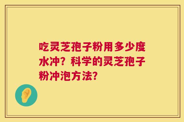 吃灵芝孢子粉用多少度水冲?科学的灵芝孢子粉冲泡方法? 吃灵芝孢子粉用多少度水冲?科学的灵芝孢子粉冲泡方法?