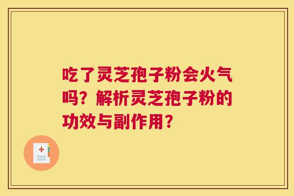 吃了灵芝孢子粉会火气吗?解析灵芝孢子粉的功效与副作用? 吃了灵芝孢子粉会火气吗?解析灵芝孢子粉的功效与副作用?