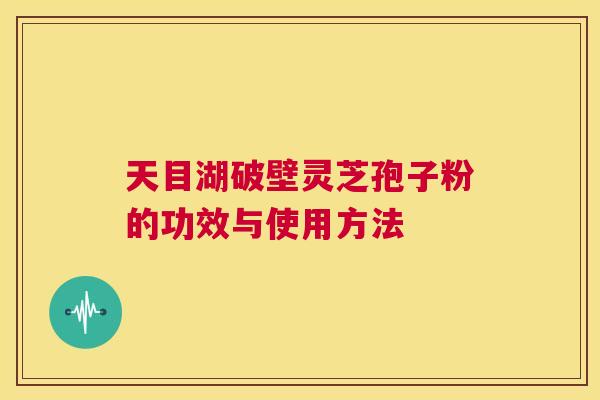 天目湖破壁灵芝孢子粉的功效与使用方法 天目湖破壁灵芝孢子粉的功效与使用方法