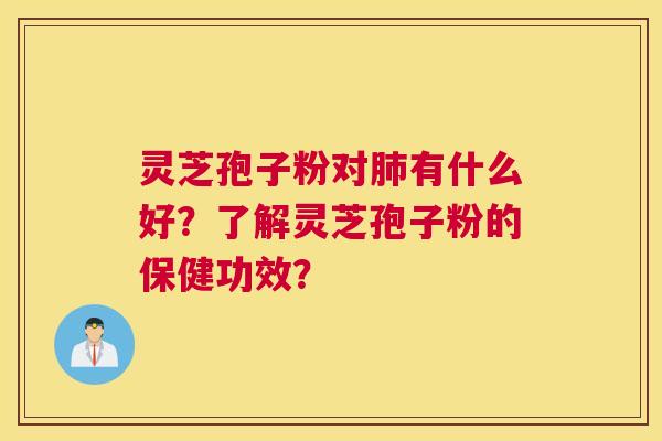 灵芝孢子粉对肺有什么好?了解灵芝孢子粉的保健功效? 灵芝孢子粉对肺有什么好?了解灵芝孢子粉的保健功效?