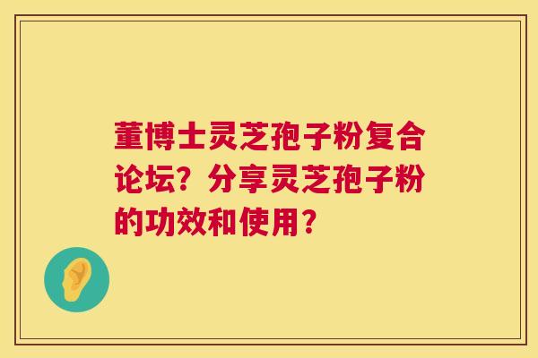 董博士灵芝孢子粉复合论坛?分享灵芝孢子粉的功效和使用? 董博士灵芝孢子粉复合论坛?分享灵芝孢子粉的功效和使用?