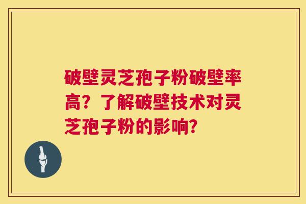 破壁灵芝孢子粉破壁率高?了解破壁技术对灵芝孢子粉的影响? 破壁灵芝孢子粉破壁率高?了解破壁技术对灵芝孢子粉的影响?