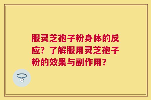 服灵芝孢子粉身体的反应?了解服用灵芝孢子粉的效果与副作用? 服灵芝孢子粉身体的反应?了解服用灵芝孢子粉的效果与副作用?