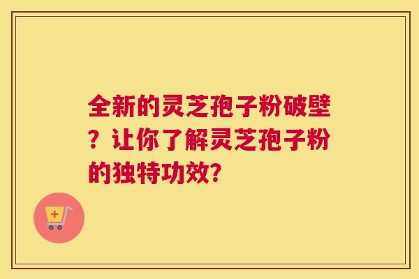 全新的灵芝孢子粉破壁?让你了解灵芝孢子粉的独特功效? 全新的灵芝孢子粉破壁?让你了解灵芝孢子粉的独特功效?