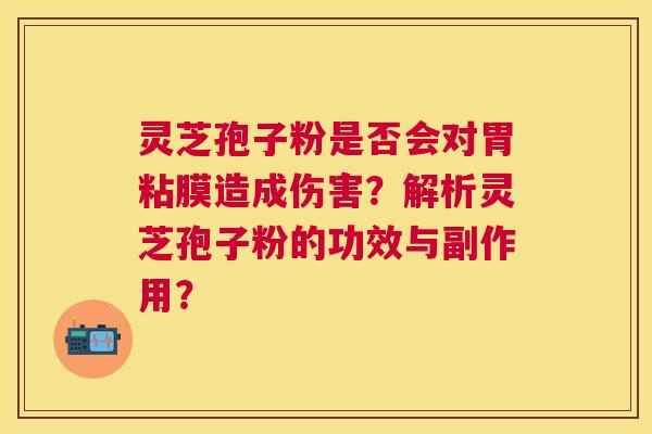 灵芝孢子粉是否会对胃粘膜造成伤害?解析灵芝孢子粉的功效与副作用? 灵芝孢子粉是否会对胃粘膜造成伤害?解析灵芝孢子粉的功效与副作用?