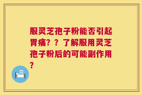 服灵芝孢子粉能否引起胃痛??了解服用灵芝孢子粉后的可能副作用? 服灵芝孢子粉能否引起胃痛??了解服用灵芝孢子粉后的可能副作用?