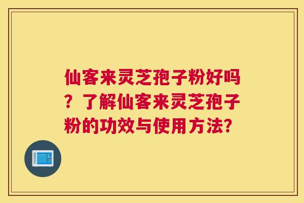 仙客来灵芝孢子粉好吗？了解仙客来灵芝孢子粉的功效与使用方法？