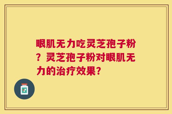 眼肌无力吃灵芝孢子粉？灵芝孢子粉对眼肌无力的效果？