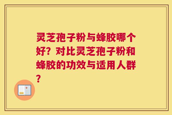 灵芝孢子粉与蜂胶哪个好？对比灵芝孢子粉和蜂胶的功效与适用人群？