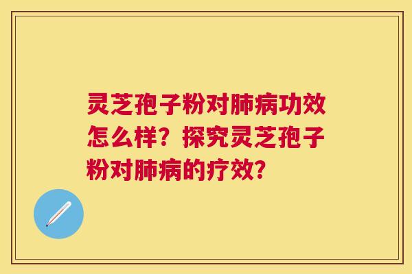 灵芝孢子粉对肺病功效怎么样?探究灵芝孢子粉对肺病的疗效? 灵芝孢子粉对肺病功效怎么样?探究灵芝孢子粉对肺病的疗效?