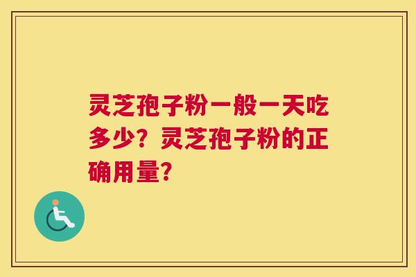 灵芝孢子粉一般一天吃多少？灵芝孢子粉的正确用量？