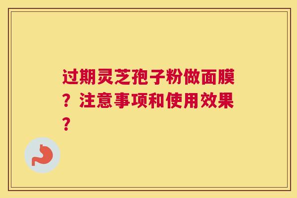 过期灵芝孢子粉做面膜？注意事项和使用效果？