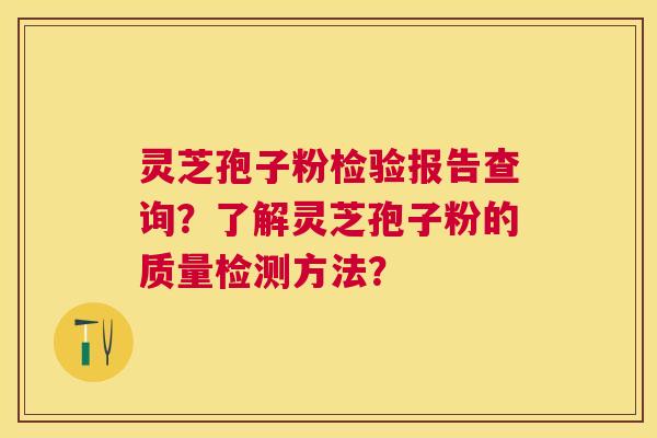 灵芝孢子粉检验报告查询？了解灵芝孢子粉的质量检测方法？