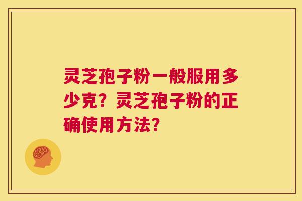 灵芝孢子粉一般服用多少克？灵芝孢子粉的正确使用方法？