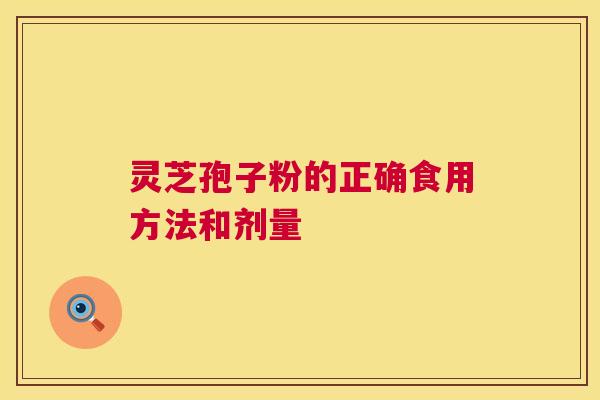 灵芝孢子粉的正确食用方法和剂量