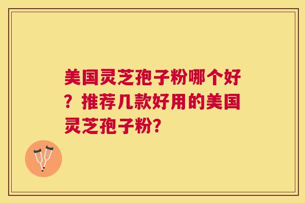 美国灵芝孢子粉哪个好？推荐几款好用的美国灵芝孢子粉？