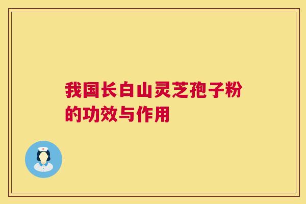 我国长白山灵芝孢子粉的功效与作用
