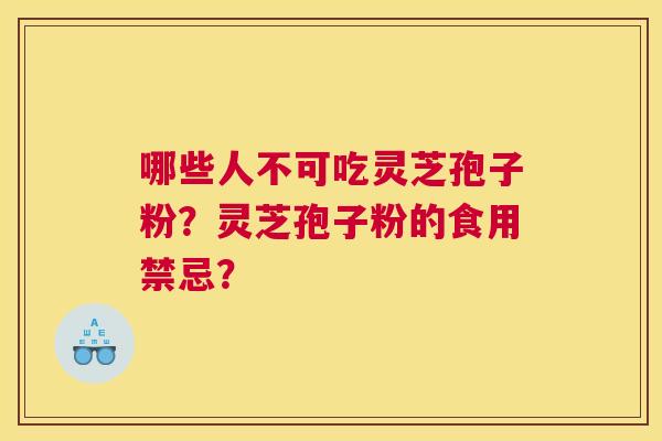 哪些人不可吃灵芝孢子粉?灵芝孢子粉的食用禁忌? 哪些人不可吃灵芝孢子粉?灵芝孢子粉的食用禁忌?