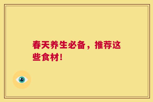 春天养生必备,推荐这些食材! 春天养生必备,推荐这些食材!