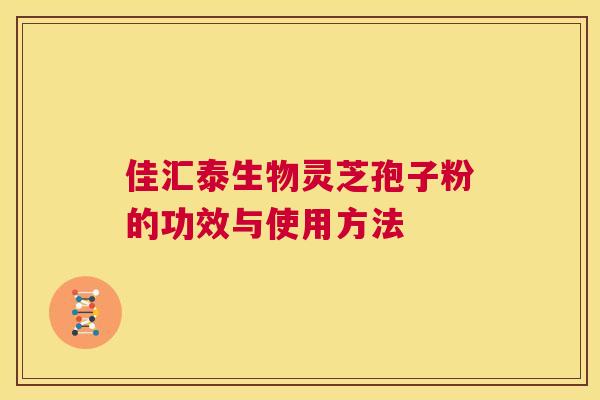 佳汇泰生物灵芝孢子粉的功效与使用方法