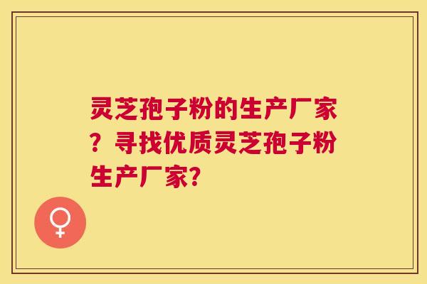 灵芝孢子粉的生产厂家?寻找优质灵芝孢子粉生产厂家? 灵芝孢子粉的生产厂家?寻找优质灵芝孢子粉生产厂家?
