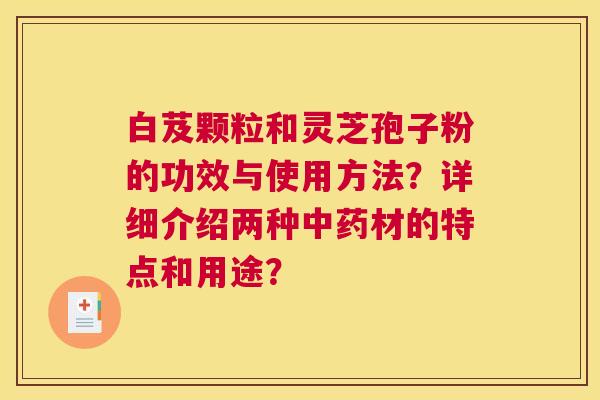 白芨颗粒和灵芝孢子粉的功效与使用方法？详细介绍两种材的特点和用途？