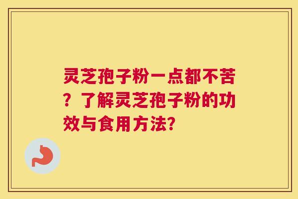 灵芝孢子粉一点都不苦?了解灵芝孢子粉的功效与食用方法? 灵芝孢子粉一点都不苦?了解灵芝孢子粉的功效与食用方法?