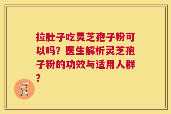 拉肚子吃灵芝孢子粉可以吗?医生解析灵芝孢子粉的功效与适用人群? 拉肚子吃灵芝孢子粉可以吗?医生解析灵芝孢子粉的功效与适用人群?
