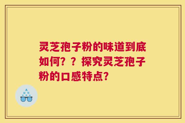 灵芝孢子粉的味道到底如何??探究灵芝孢子粉的口感特点? 灵芝孢子粉的味道到底如何??探究灵芝孢子粉的口感特点?