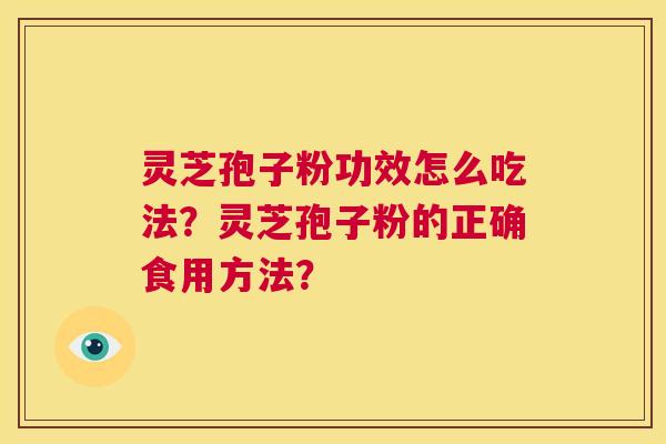 灵芝孢子粉功效怎么吃法?灵芝孢子粉的正确食用方法? 灵芝孢子粉功效怎么吃法?灵芝孢子粉的正确食用方法?