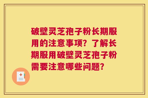 破壁灵芝孢子粉长期服用的注意事项？了解长期服用破壁灵芝孢子粉需要注意哪些问题？