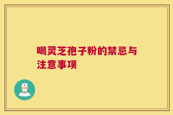 喝灵芝孢子粉的禁忌与注意事项 喝灵芝孢子粉的禁忌与注意事项
