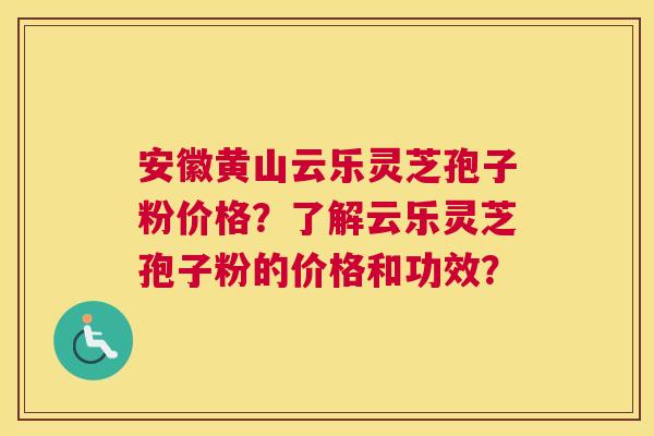 安徽黄山云乐灵芝孢子粉价格?了解云乐灵芝孢子粉的价格和功效? 安徽黄山云乐灵芝孢子粉价格?了解云乐灵芝孢子粉的价格和功效?
