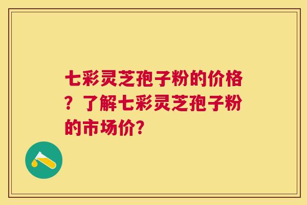 七彩灵芝孢子粉的价格?了解七彩灵芝孢子粉的市场价? 七彩灵芝孢子粉的价格?了解七彩灵芝孢子粉的市场价?