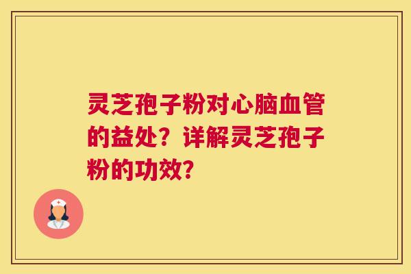 灵芝孢子粉对心脑血管的益处?详解灵芝孢子粉的功效? 灵芝孢子粉对心脑血管的益处?详解灵芝孢子粉的功效?