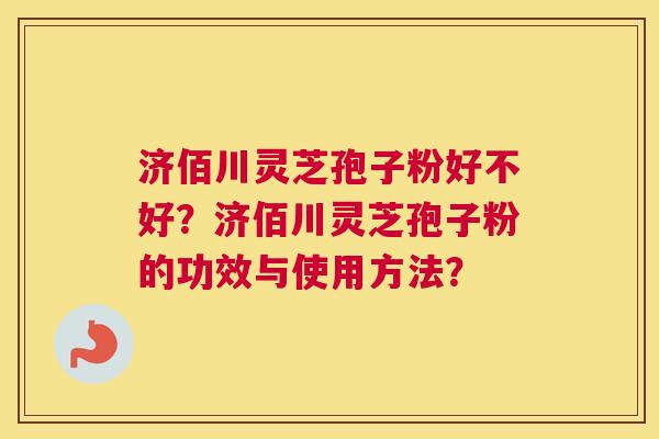 济佰川灵芝孢子粉好不好?济佰川灵芝孢子粉的功效与使用方法? 济佰川灵芝孢子粉好不好?济佰川灵芝孢子粉的功效与使用方法?