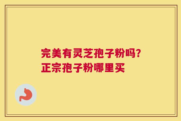完美有灵芝孢子粉吗？正宗孢子粉哪里买