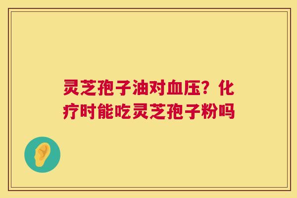 灵芝孢子油对？时能吃灵芝孢子粉吗