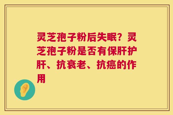 灵芝孢子粉后？灵芝孢子粉是否有、抗、抗的作用