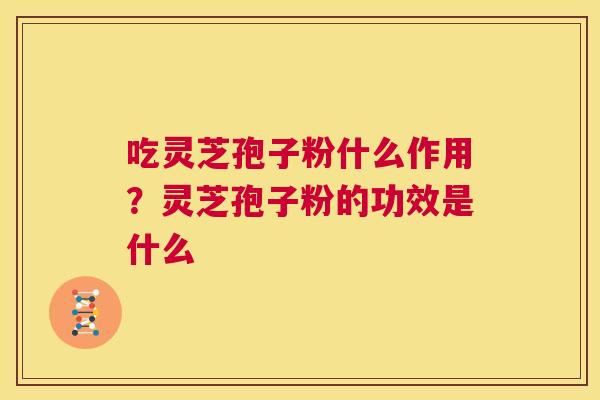 吃灵芝孢子粉什么作用？灵芝孢子粉的功效是什么