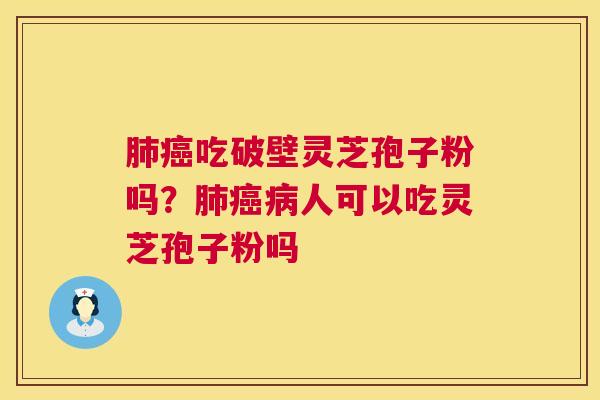 吃破壁灵芝孢子粉吗？人可以吃灵芝孢子粉吗
