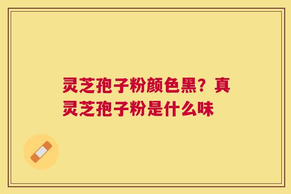 灵芝孢子粉颜色黑？真灵芝孢子粉是什么味