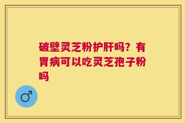 破壁灵芝粉吗？有胃可以吃灵芝孢子粉吗