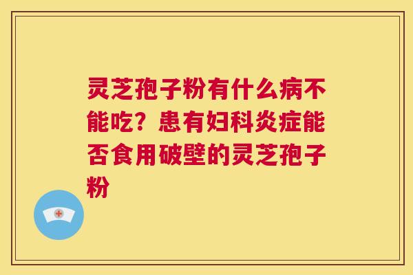 灵芝孢子粉有什么不能吃？患有能否食用破壁的灵芝孢子粉