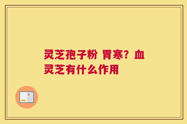 灵芝孢子粉 胃寒？灵芝有什么作用