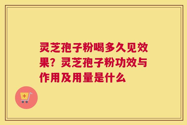 灵芝孢子粉喝多久见效果？灵芝孢子粉功效与作用及用量是什么