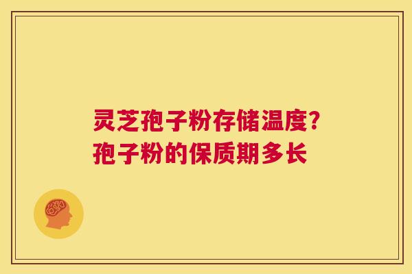 灵芝孢子粉存储温度？孢子粉的保质期多长