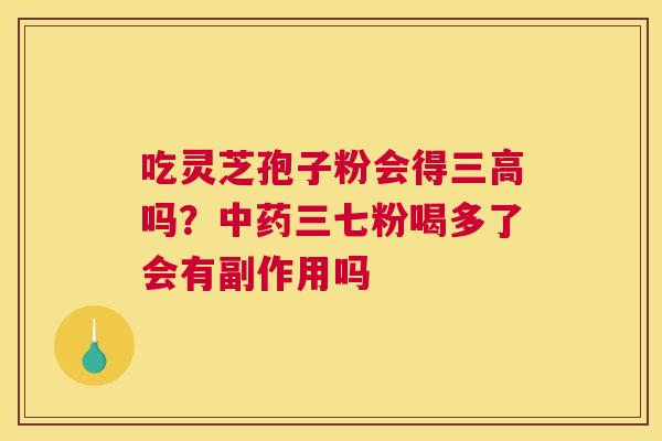 吃灵芝孢子粉会得吗？三七粉喝多了会有副作用吗